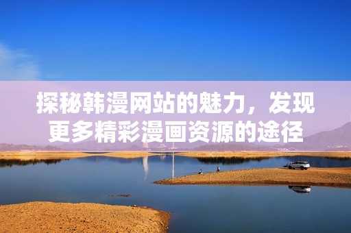 探秘韩漫网站的魅力，发现更多精彩漫画资源的途径
