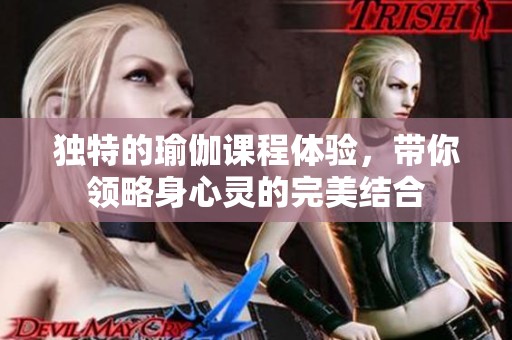 独特的瑜伽课程体验，带你领略身心灵的完美结合