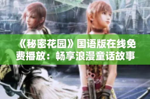 《秘密花园》国语版在线免费播放：畅享浪漫童话故事
