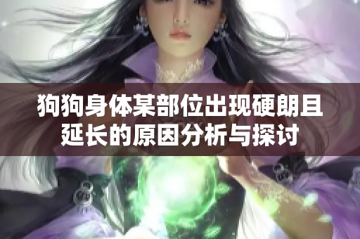 狗狗身体某部位出现硬朗且延长的原因分析与探讨