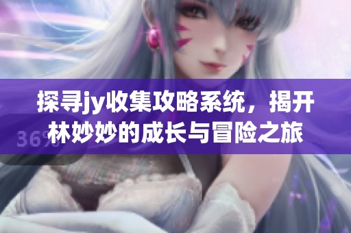 探寻jy收集攻略系统，揭开林妙妙的成长与冒险之旅