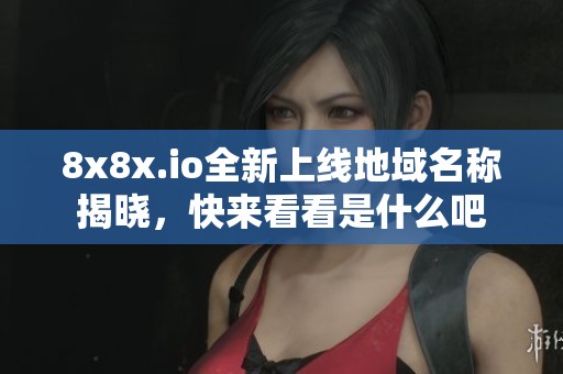 8x8x.io全新上线地域名称揭晓，快来看看是什么吧