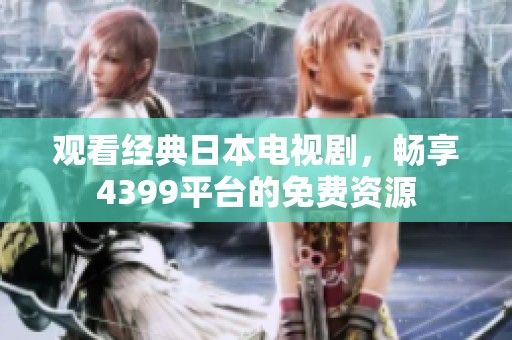 观看经典日本电视剧，畅享4399平台的免费资源