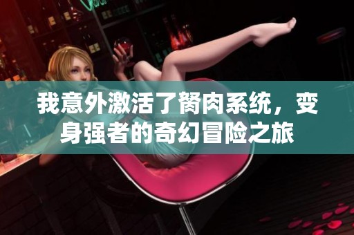 我意外激活了胬肉系统，变身强者的奇幻冒险之旅