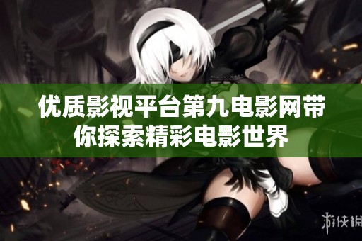 优质影视平台第九电影网带你探索精彩电影世界