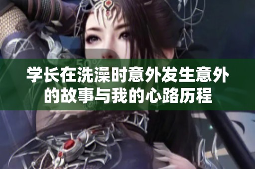 学长在洗澡时意外发生意外的故事与我的心路历程