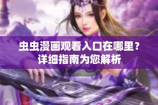 虫虫漫画观看入口在哪里？详细指南为您解析