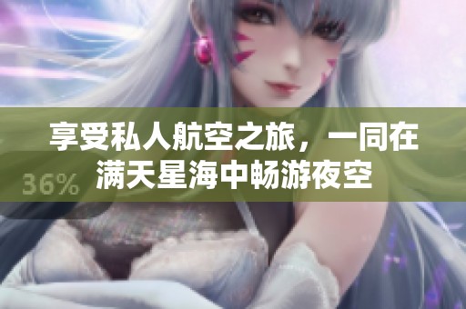 享受私人航空之旅，一同在满天星海中畅游夜空