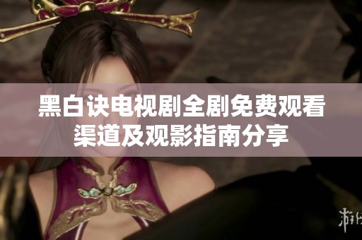 黑白诀电视剧全剧免费观看渠道及观影指南分享