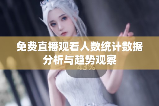 免费直播观看人数统计数据分析与趋势观察