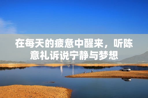 在每天的疲惫中醒来，听陈意礼诉说宁静与梦想