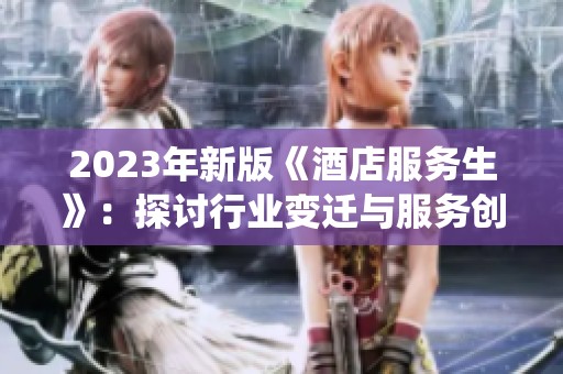 2023年新版《酒店服务生》：探讨行业变迁与服务创新的精彩演绎