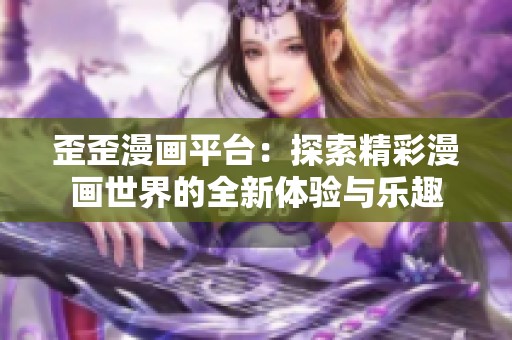 歪歪漫画平台：探索精彩漫画世界的全新体验与乐趣