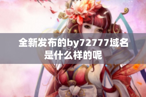 全新发布的by72777域名是什么样的呢