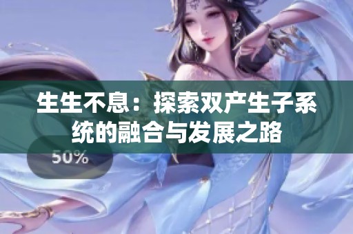 生生不息：探索双产生子系统的融合与发展之路