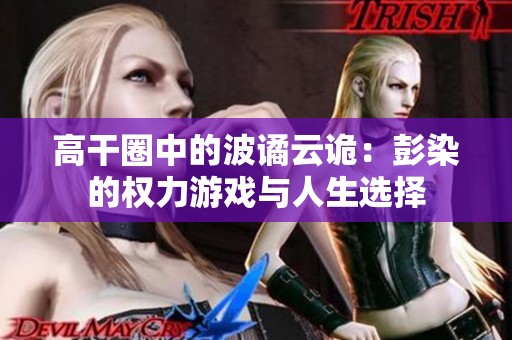 高干圈中的波谲云诡：彭染的权力游戏与人生选择