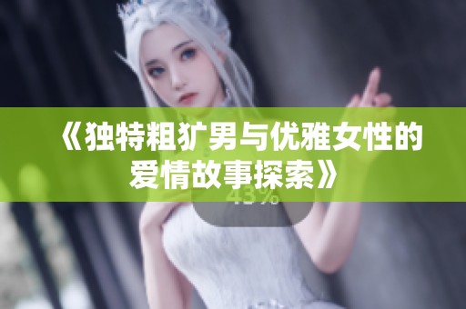 《独特粗犷男与优雅女性的爱情故事探索》