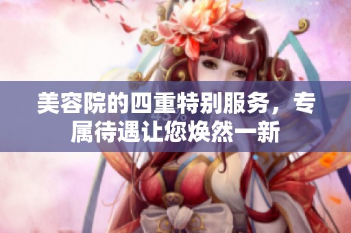 美容院的四重特别服务，专属待遇让您焕然一新