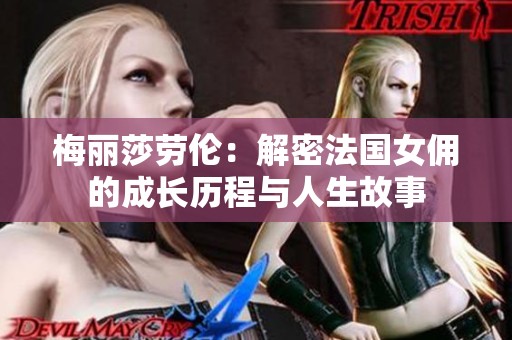 梅丽莎劳伦：解密法国女佣的成长历程与人生故事