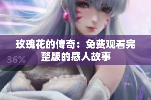 玫瑰花的传奇：免费观看完整版的感人故事
