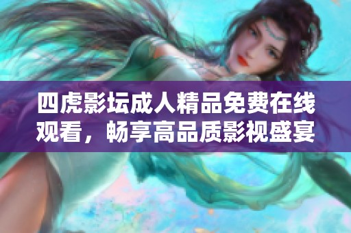 四虎影坛成人精品免费在线观看，畅享高品质影视盛宴