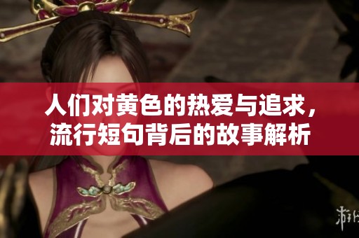 人们对黄色的热爱与追求，流行短句背后的故事解析