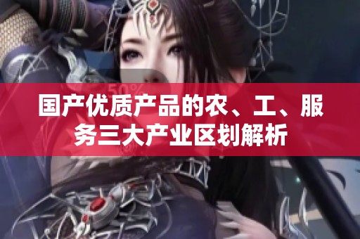 国产优质产品的农、工、服务三大产业区划解析