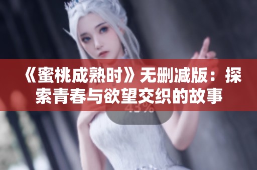 《蜜桃成熟时》无删减版：探索青春与欲望交织的故事