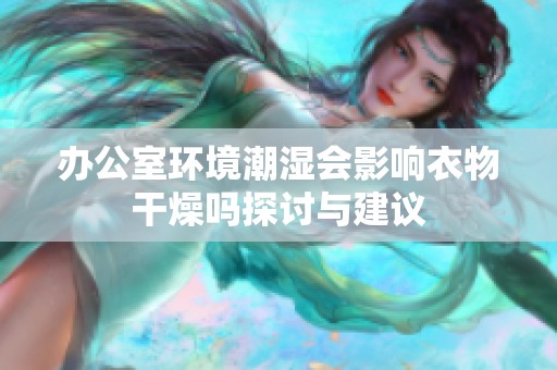 办公室环境潮湿会影响衣物干燥吗探讨与建议