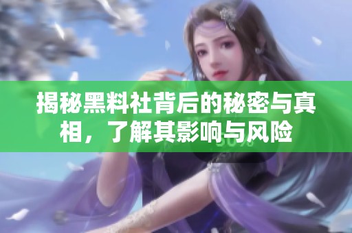 揭秘黑料社背后的秘密与真相，了解其影响与风险