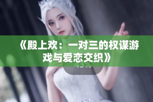《殿上欢：一对三的权谋游戏与爱恋交织》