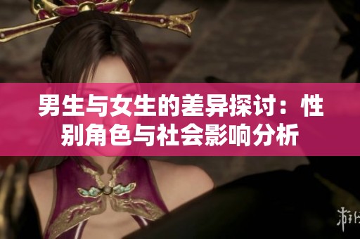 男生与女生的差异探讨：性别角色与社会影响分析