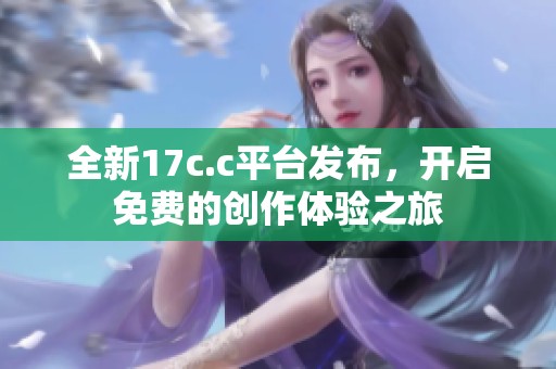 全新17c.c平台发布，开启免费的创作体验之旅