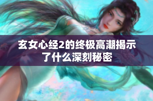 玄女心经2的终极高潮揭示了什么深刻秘密