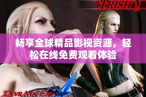畅享全球精品影视资源，轻松在线免费观看体验