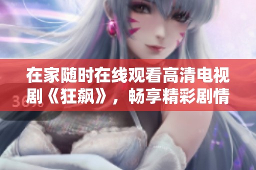 在家随时在线观看高清电视剧《狂飙》，畅享精彩剧情与激烈对决
