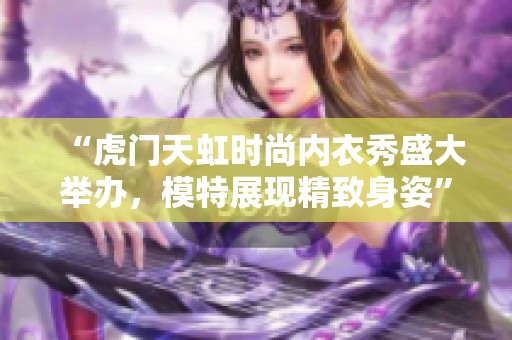 “虎门天虹时尚内衣秀盛大举办，模特展现精致身姿”