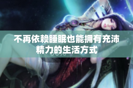 不再依赖睡眠也能拥有充沛精力的生活方式