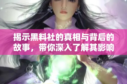 揭示黑料社的真相与背后的故事，带你深入了解其影响力