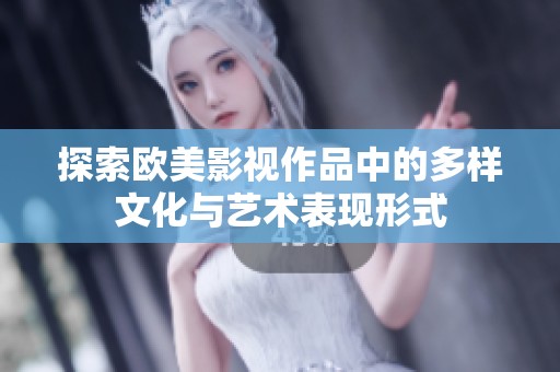 探索欧美影视作品中的多样文化与艺术表现形式