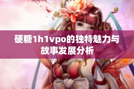 硬糖1h1vpo的独特魅力与故事发展分析