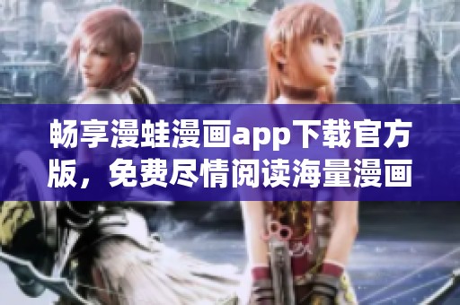 畅享漫蛙漫画app下载官方版，免费尽情阅读海量漫画资源