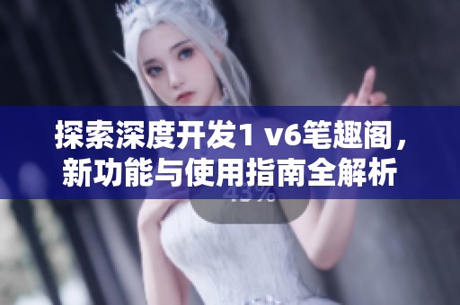 探索深度开发1 v6笔趣阁，新功能与使用指南全解析