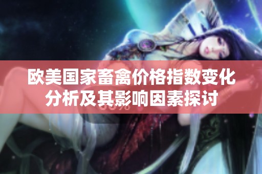 欧美国家畜禽价格指数变化分析及其影响因素探讨