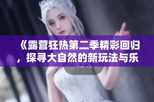 《露营狂热第二季精彩回归，探寻大自然的新玩法与乐趣》
