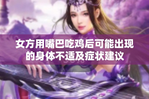 女方用嘴巴吃鸡后可能出现的身体不适及症状建议