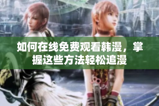 如何在线免费观看韩漫，掌握这些方法轻松追漫