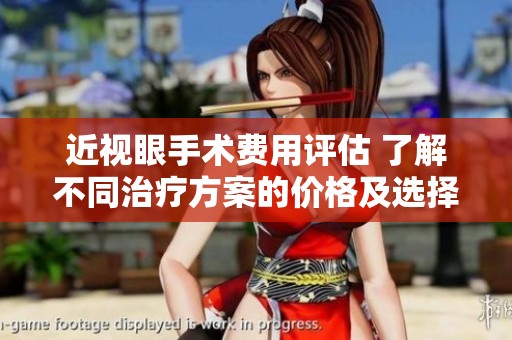 近视眼手术费用评估 了解不同治疗方案的价格及选择