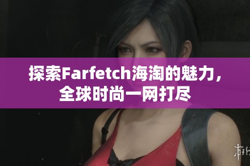 探索Farfetch海淘的魅力，全球时尚一网打尽
