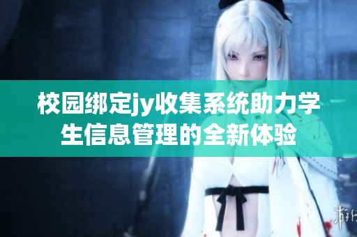 校园绑定jy收集系统助力学生信息管理的全新体验